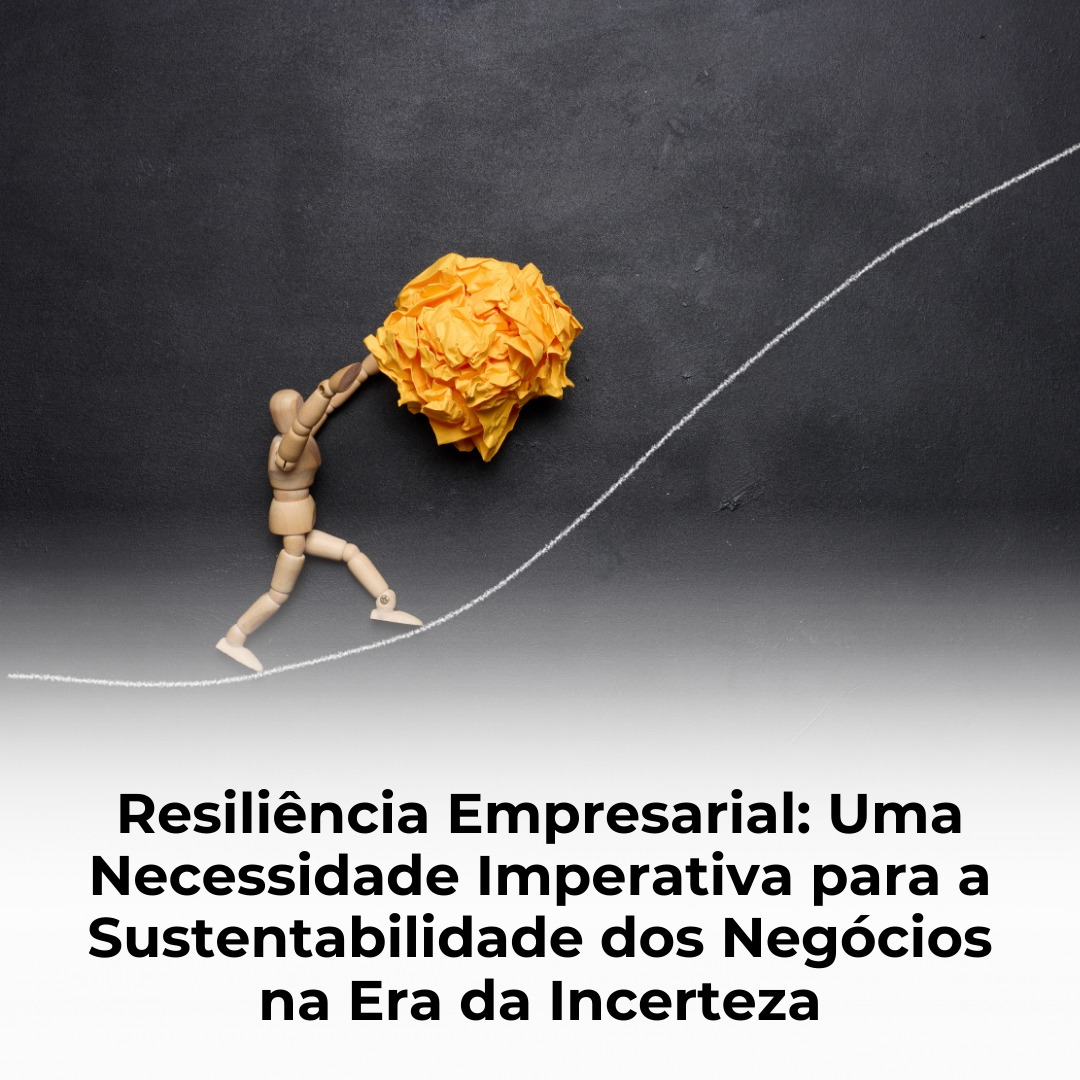 Resiliência Empresarial: Uma Necessidade Imperativa para a Sustentabilidade dos Negócios na Era da Incerteza