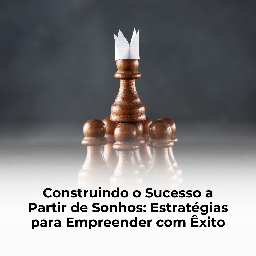 Construindo o Sucesso a Partir de Sonhos: Estratégias para Empreender com Êxito