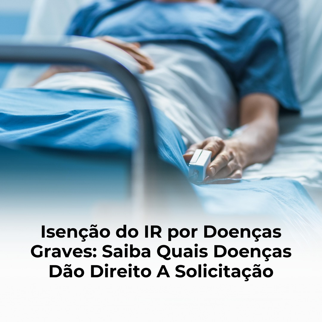 Isenção do IR por Doenças Graves: Saiba Quais Doenças Dão Direito A Solicitação