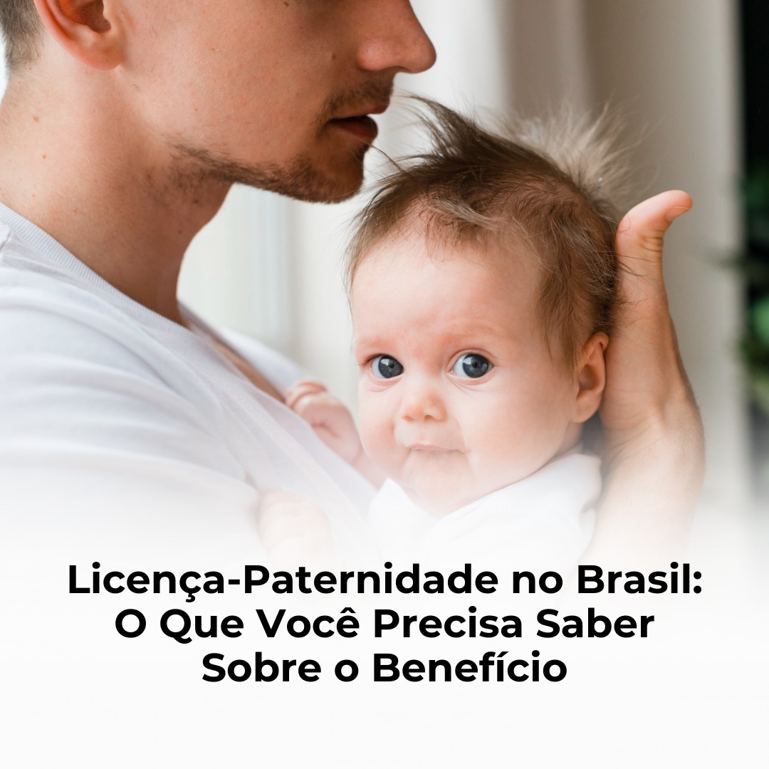 Licença-Paternidade no Brasil: O Que Você Precisa Saber Sobre o Benefício