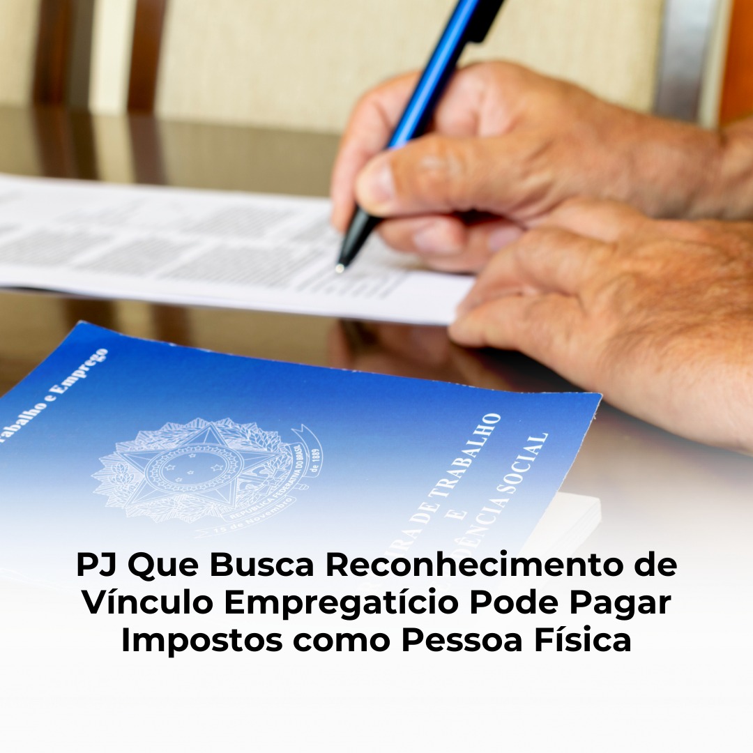 PJ Que Busca Reconhecimento de Vínculo Empregatício Pode Pagar Impostos como Pessoa Física