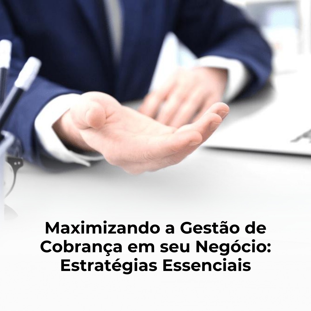 Maximizando a Gestão de Cobrança em seu Negócio: Estratégias Essenciais