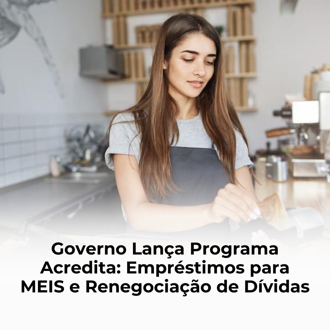 Governo Lança Programa Acredita: Empréstimos para MEIS e Renegociação de Dívidas