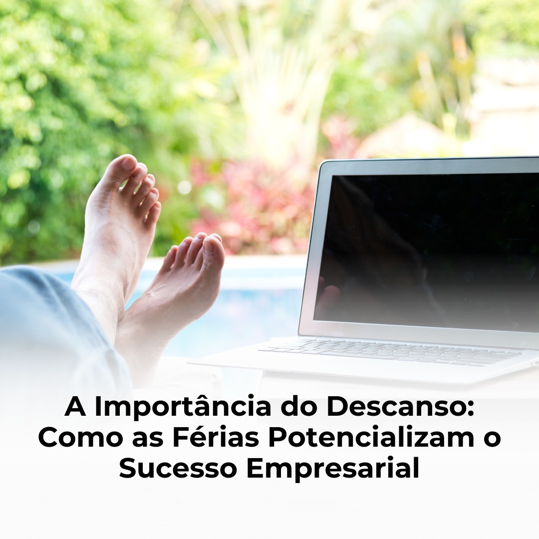 A Importância do Descanso: Como as Férias Potencializam o Sucesso Empresarial