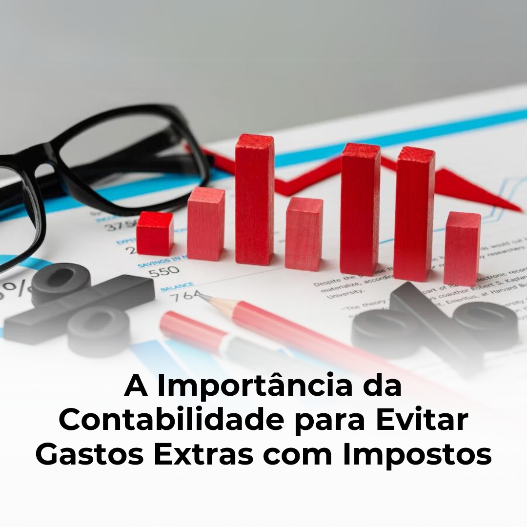 A Importância da Contabilidade para Evitar Gastos Extras com Impostos