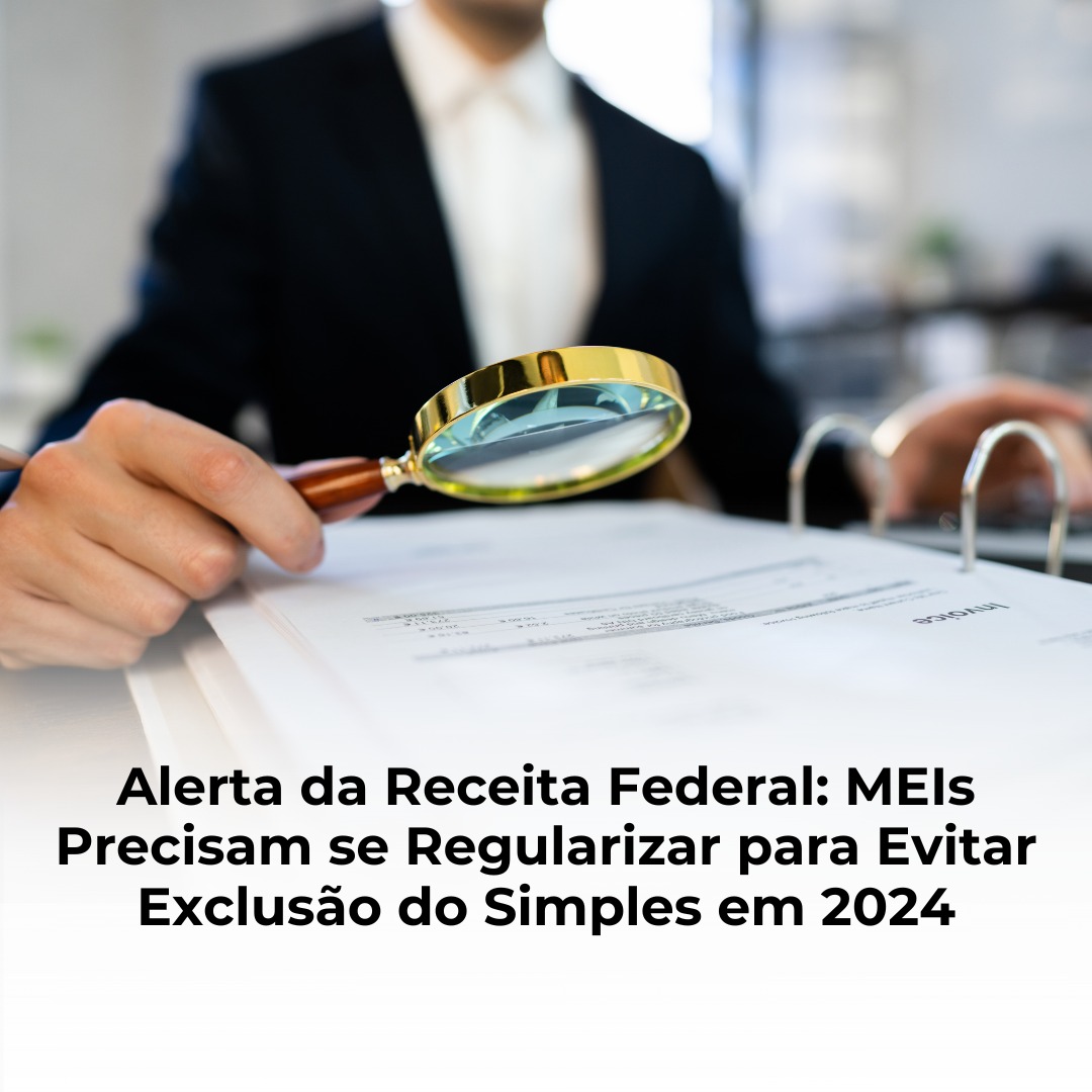 Alerta da Receita Federal: MEIs Precisam se Regularizar para Evitar Exclusão do Simples em 2024