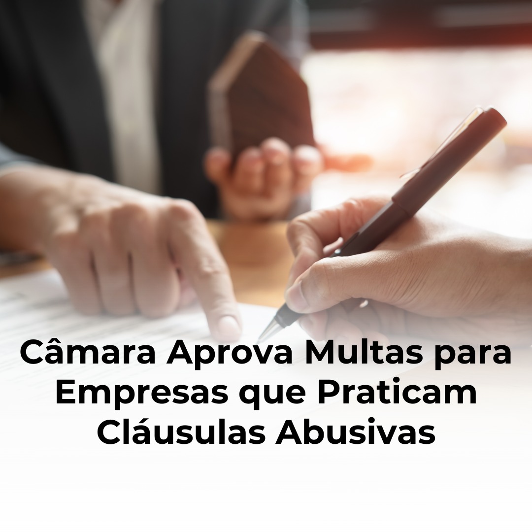 Câmara Aprova Multas para Empresas que Praticam Cláusulas Abusivas