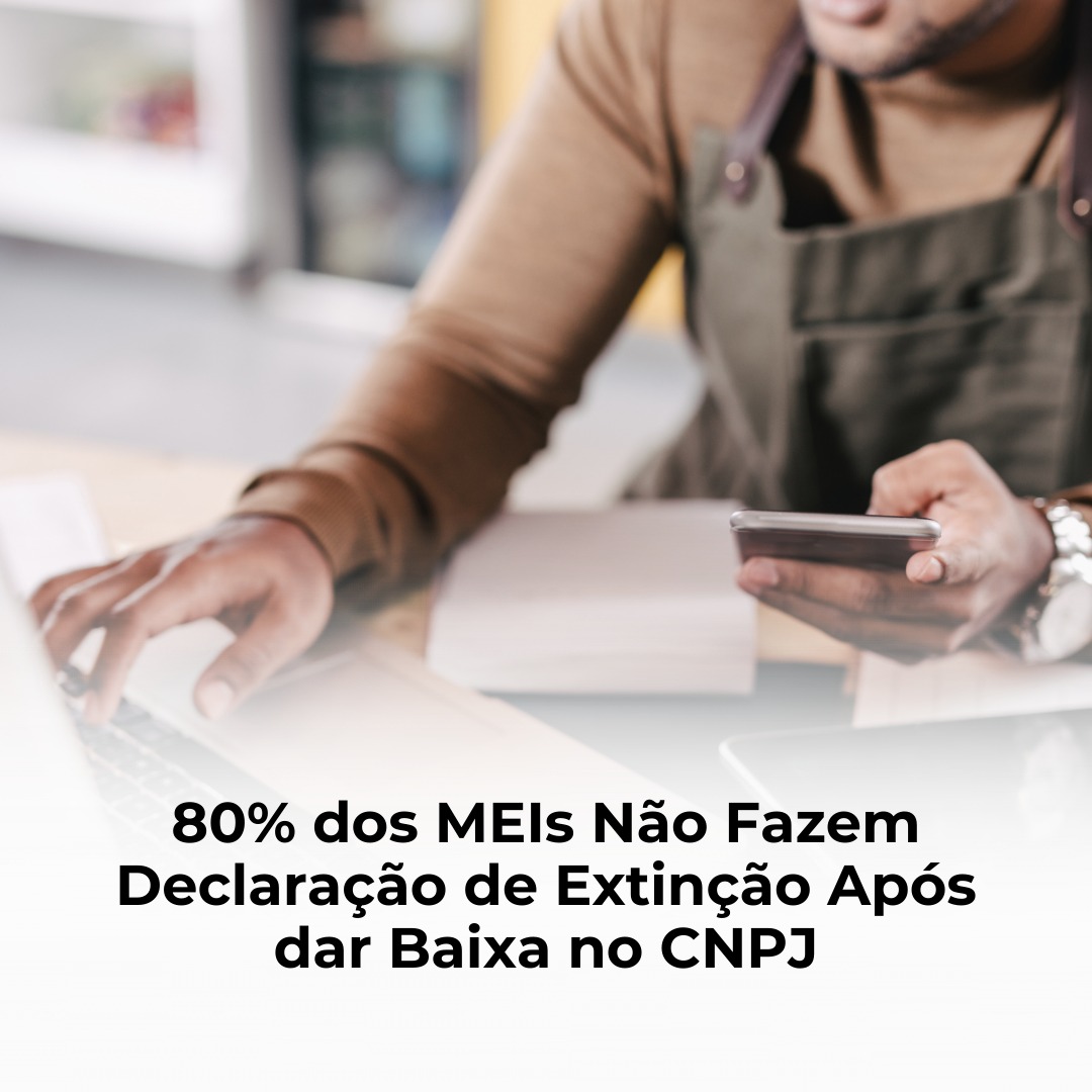 80% dos MEIs Não Fazem Declaração de Extinção Após dar Baixa no CNPJ