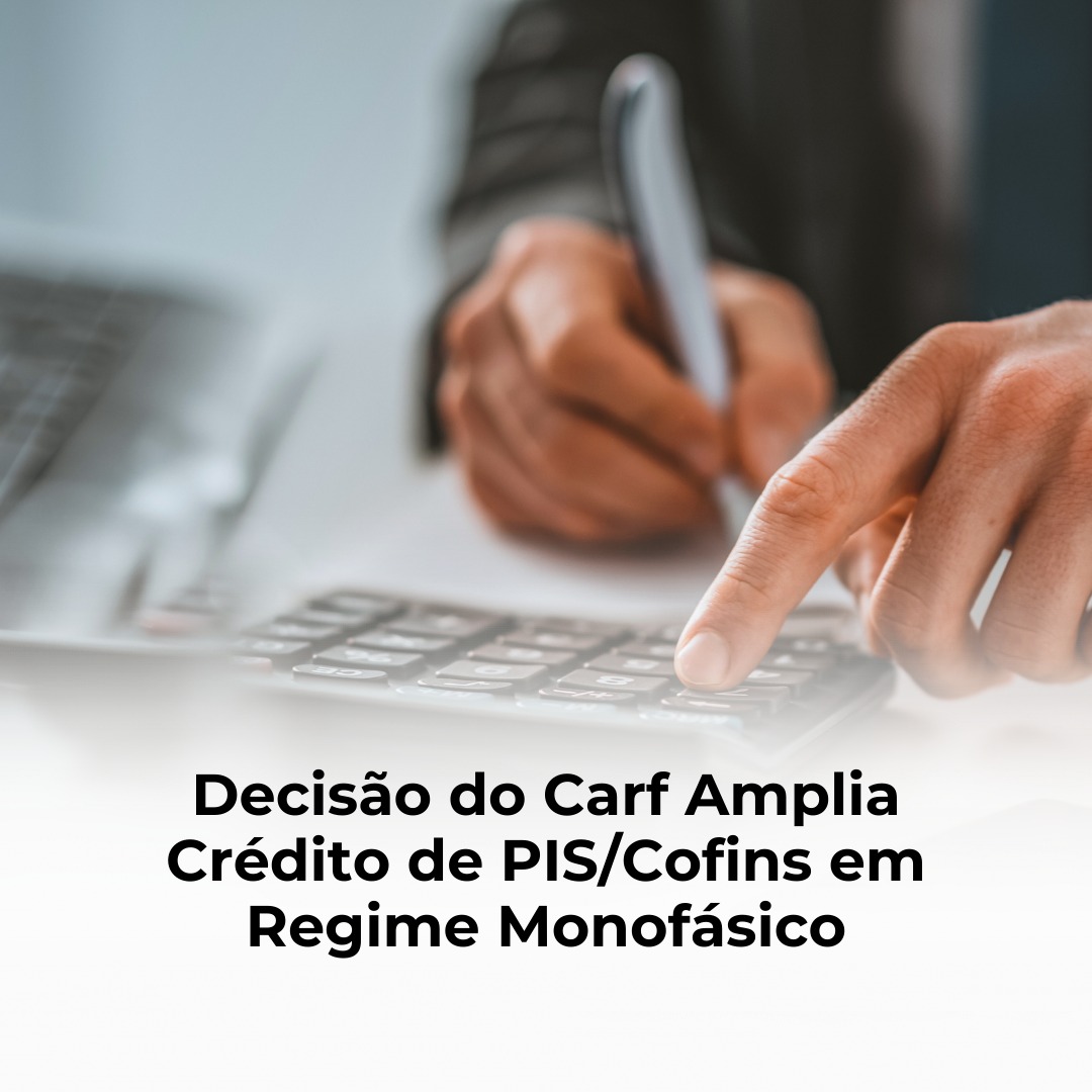 Decisão do Carf Amplia Crédito de PIS/Cofins em Regime Monofásico