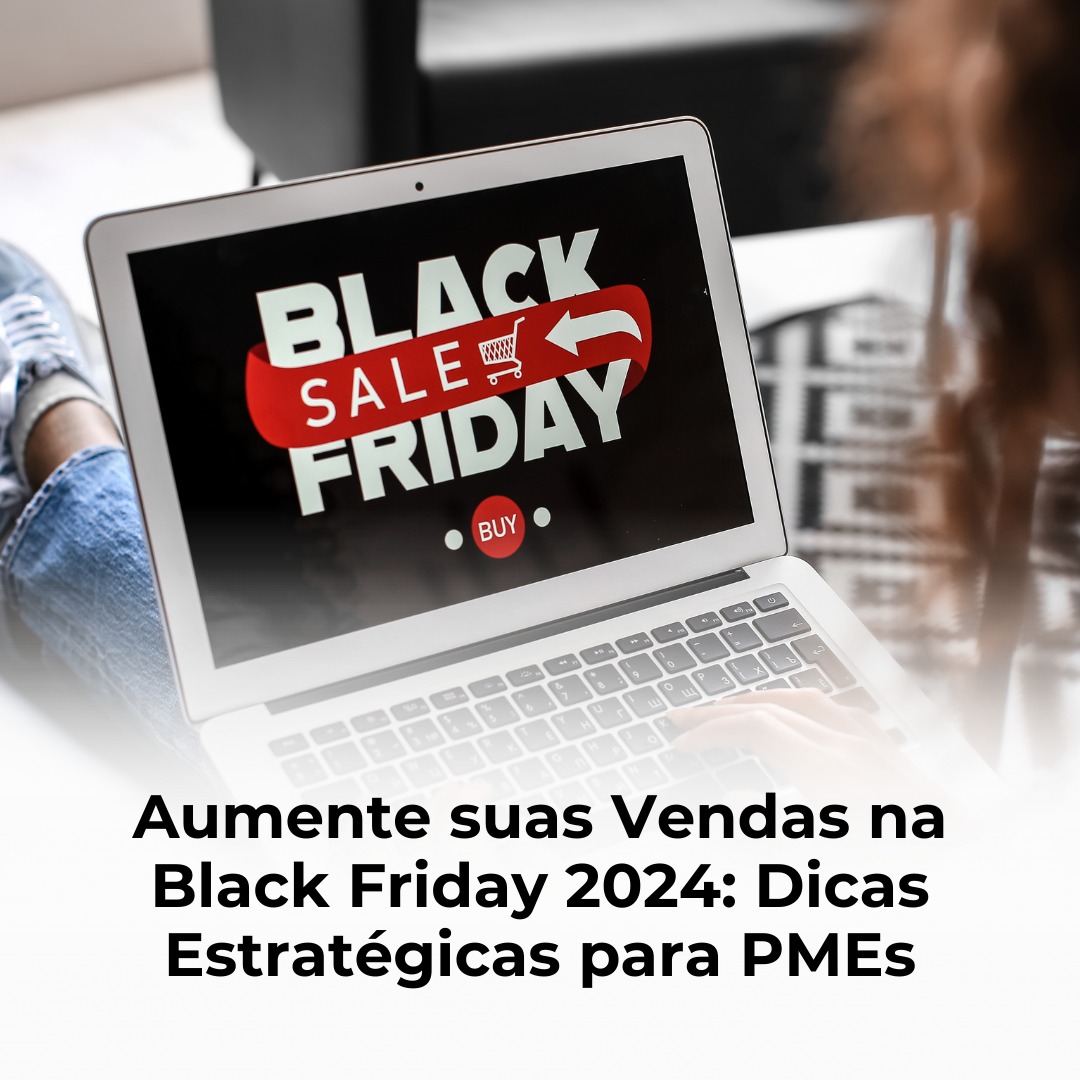 Aumente suas Vendas na Black Friday 2024: Dicas Estratégicas para PMEs