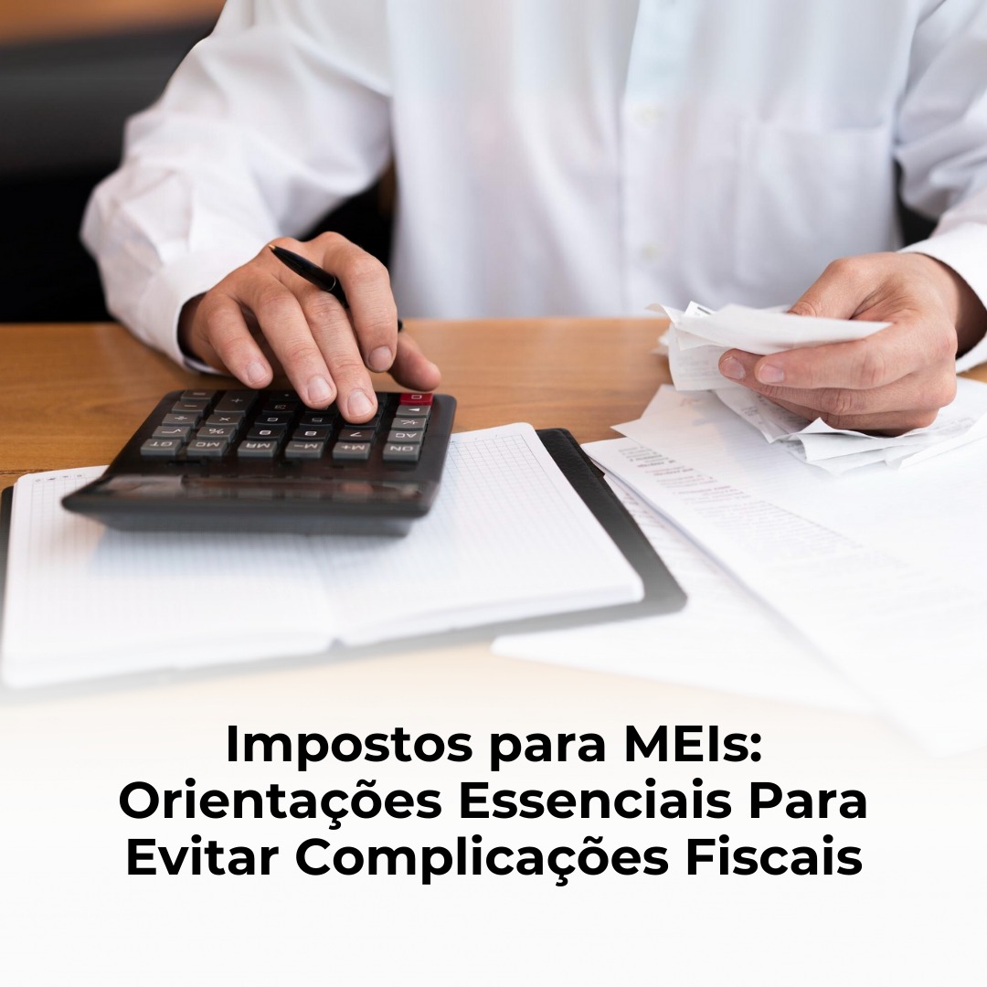 Impostos para MEIs: Orientações Essenciais Para Evitar Complicações Fiscais