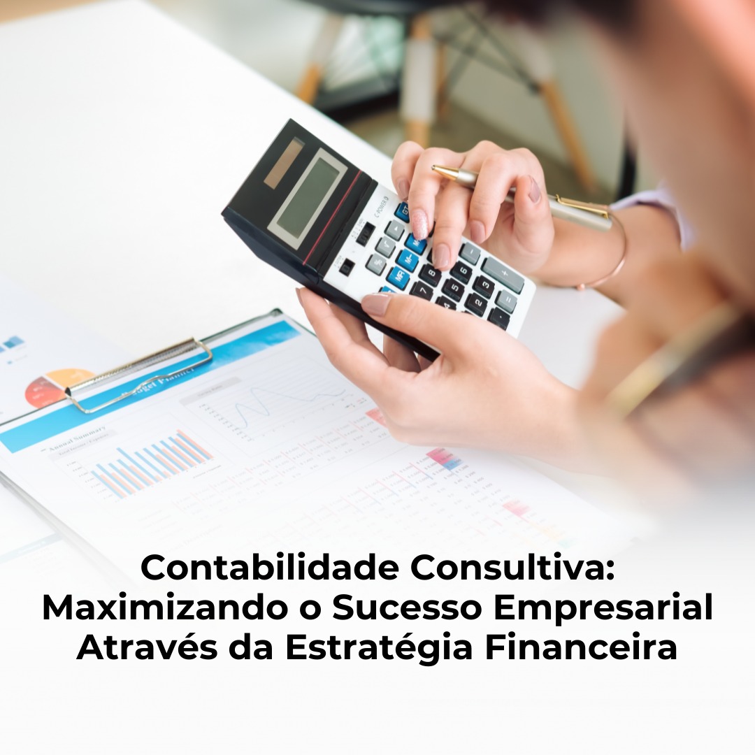 Contabilidade Consultiva: Maximizando o Sucesso Empresarial Através da Estratégia Financeira