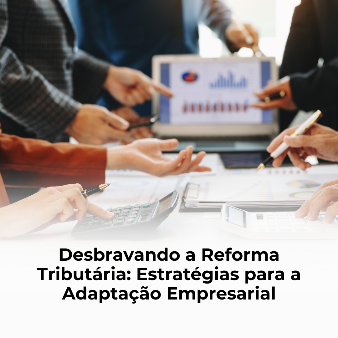 Desbravando a Reforma Tributária: Estratégias para a Adaptação Empresarial