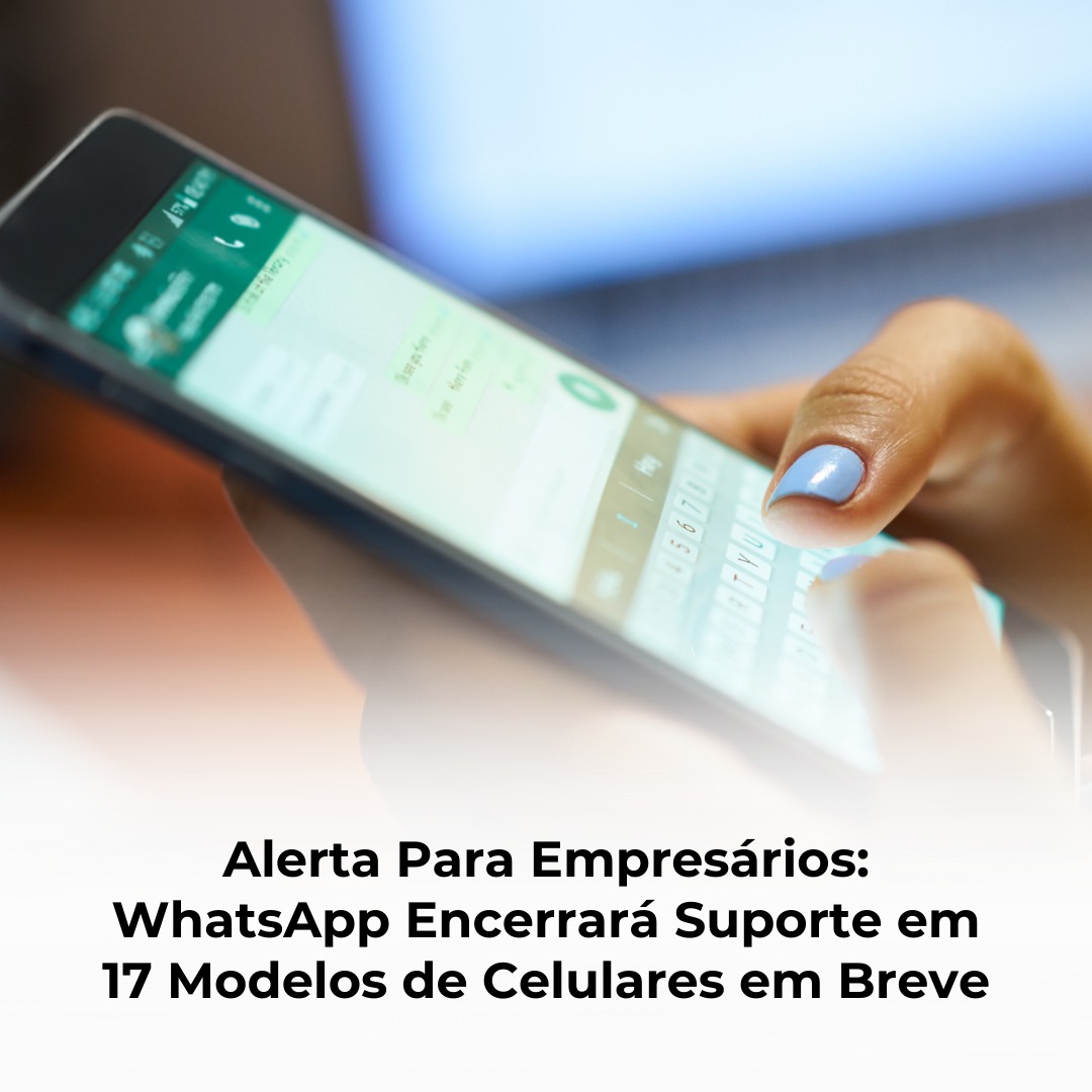 Alerta Para Empresários: WhatsApp Encerrará Suporte em 17 Modelos de Celulares em Breve