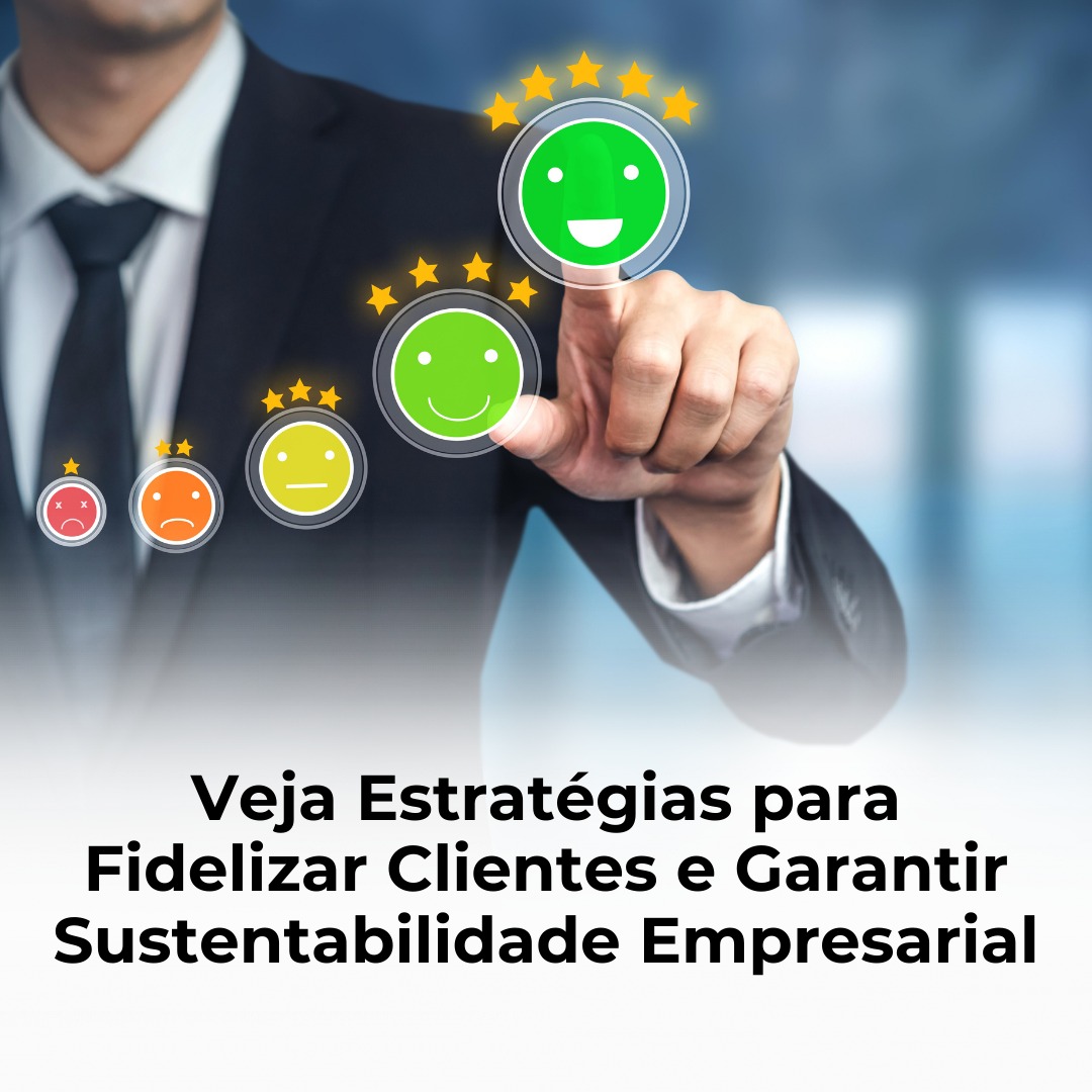 Veja Estratégias para Fidelizar Clientes e Garantir Sustentabilidade Empresarial