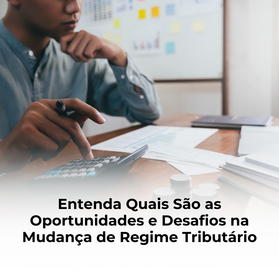 Entenda Quais São as Oportunidades e Desafios na Mudança de Regime Tributário