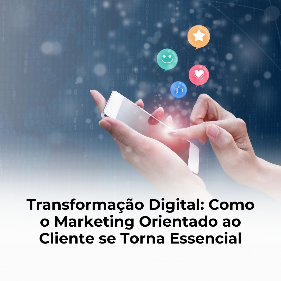 Transformação Digital: Como o Marketing Orientado ao Cliente se Torna Essencial