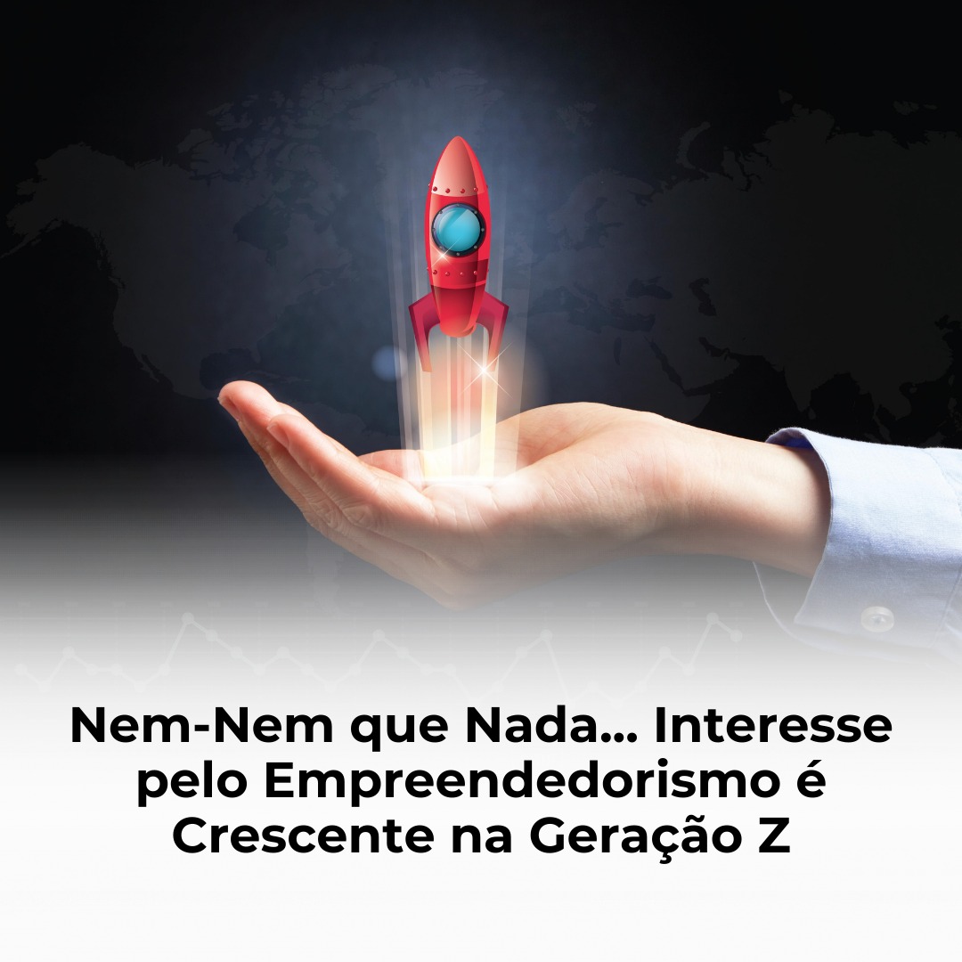 Nem-Nem que Nada... Interesse pelo Empreendedorismo é Crescente na Geração Z