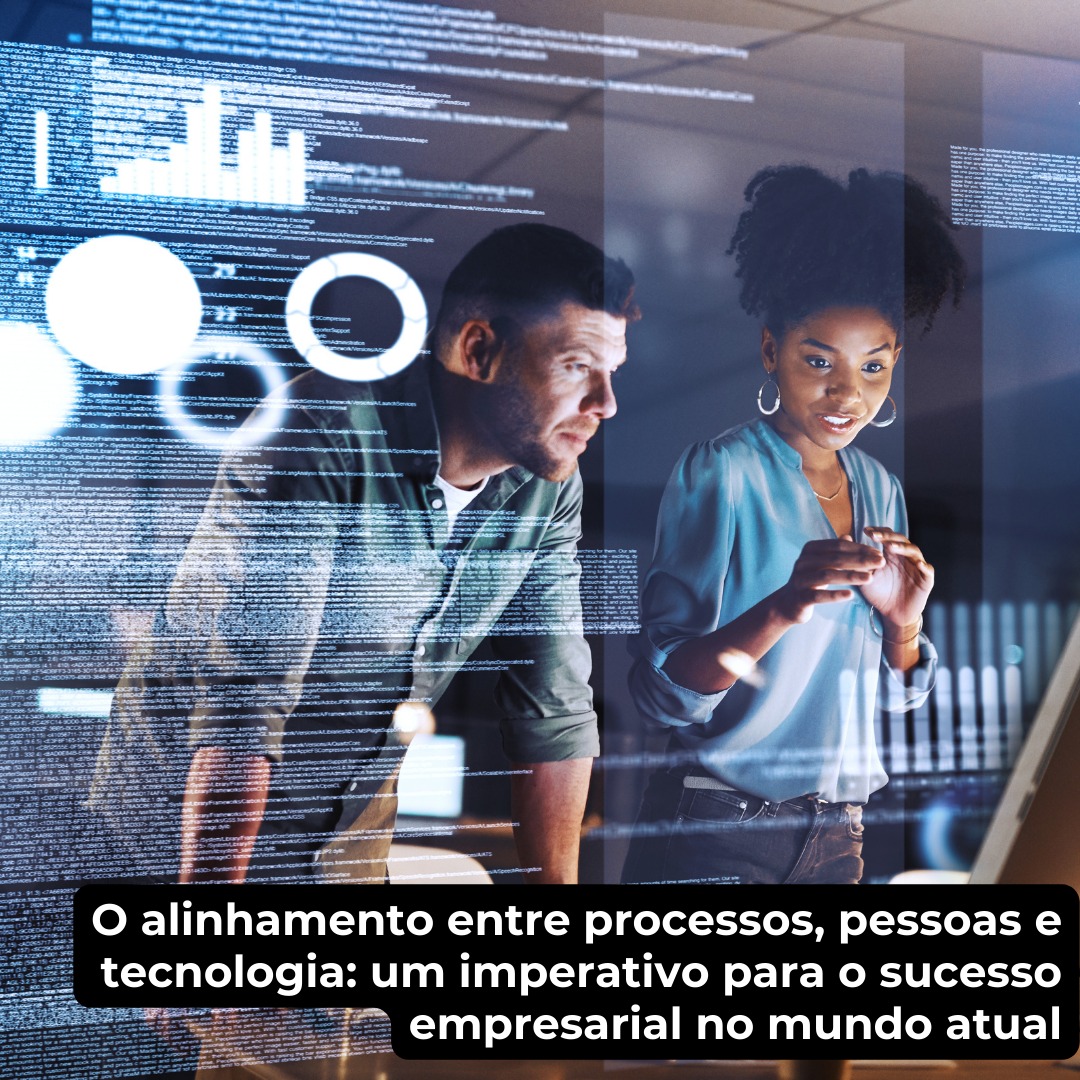 O alinhamento entre processos, pessoas e tecnologia: um imperativo para o sucesso empresarial no mundo atual