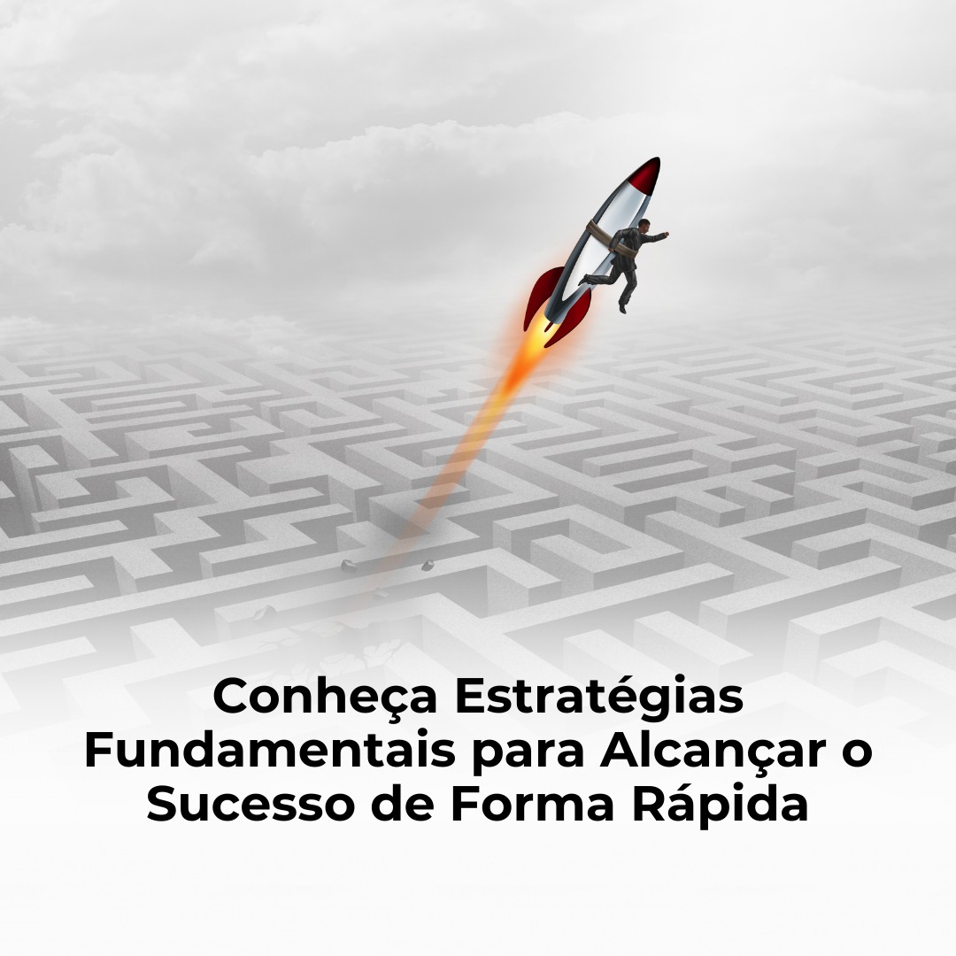 Conheça Estratégias Fundamentais para Alcançar o Sucesso de Forma Rápida