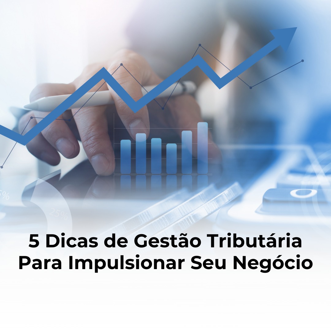 5 Dicas de Gestão Tributária Para Impulsionar Seu Negócio