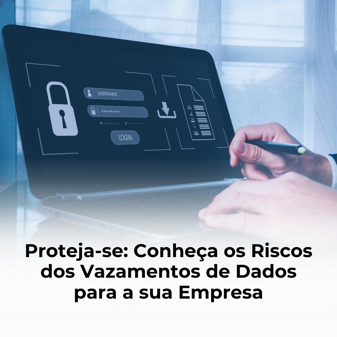 Proteja-se: Conheça os Riscos dos Vazamentos de Dados para a sua Empresa