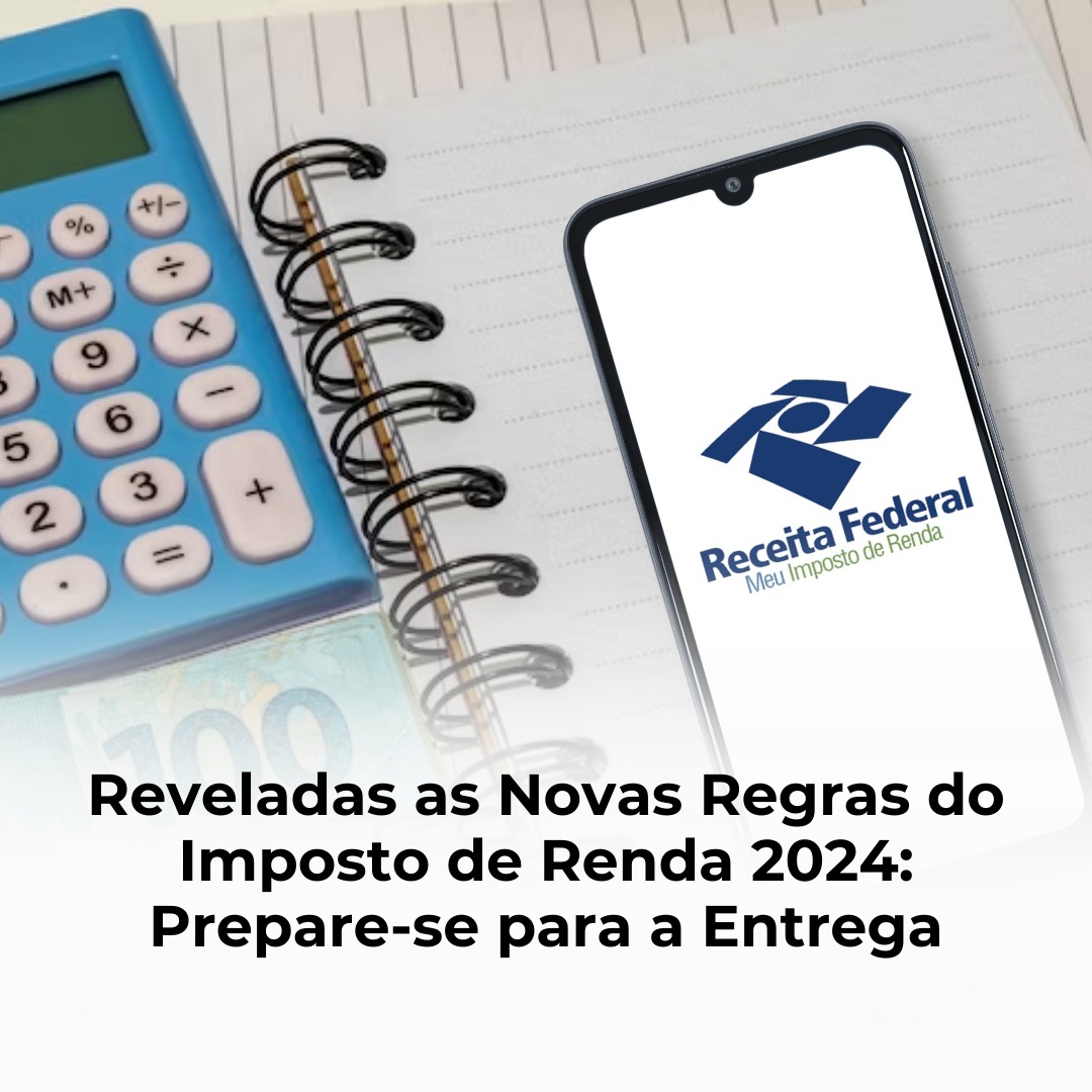 Reveladas as Novas Regras do Imposto de Renda 2024: Prepare-se para a Entrega