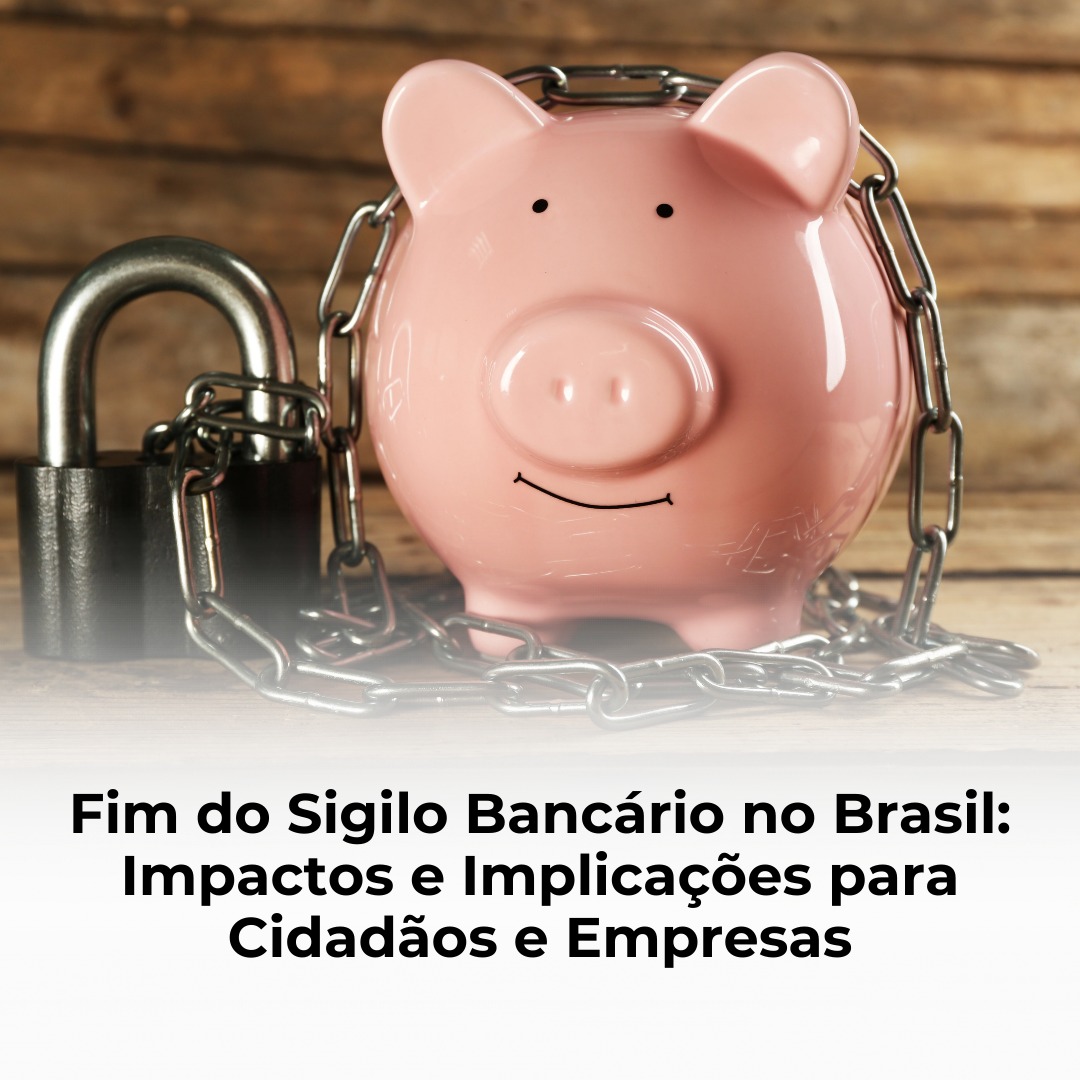 Fim do Sigilo Bancário no Brasil: Impactos e Implicações para Cidadãos e Empresas