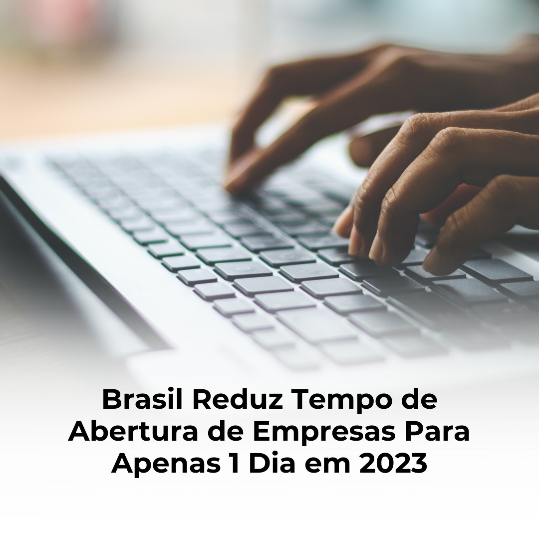 Brasil Reduz Tempo de Abertura de Empresas Para Apenas 1 Dia em 2023