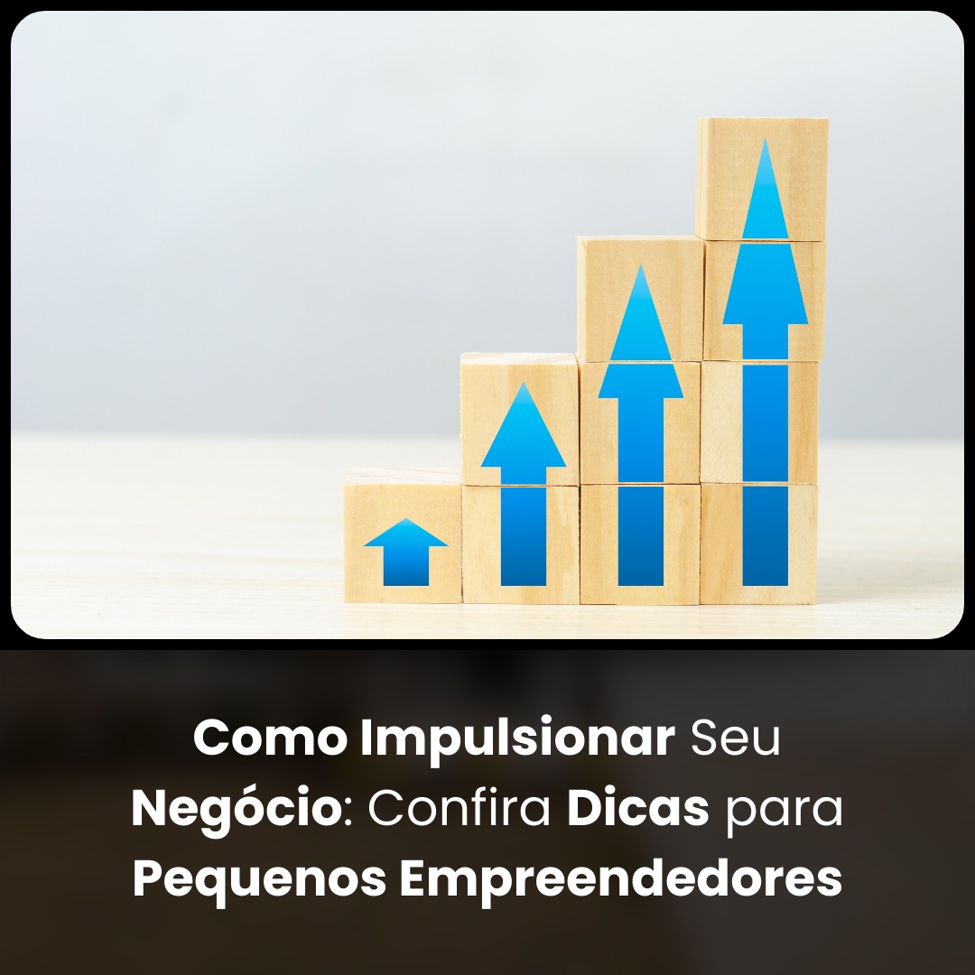 Como Impulsionar Seu Negócio: Confira Dicas para Pequenos Empreendedores