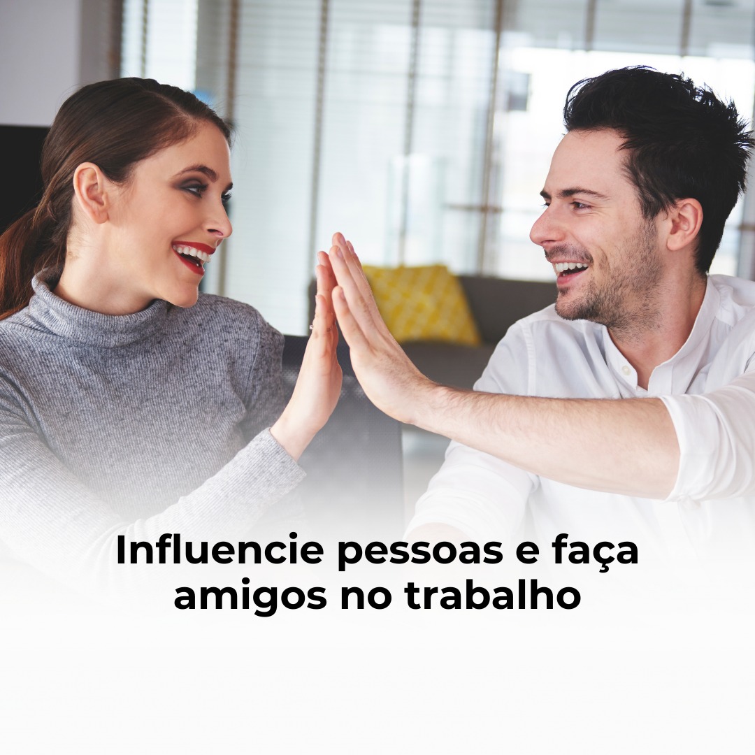 Influencie pessoas e faça amigos no trabalho