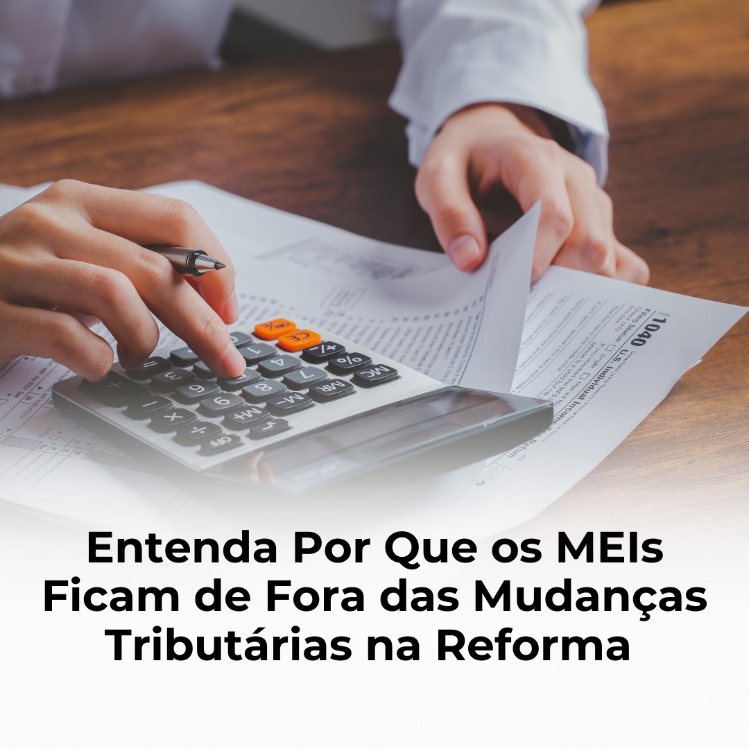 Entenda Por Que os MEIs Ficam de Fora das Mudanças Tributárias na Reforma