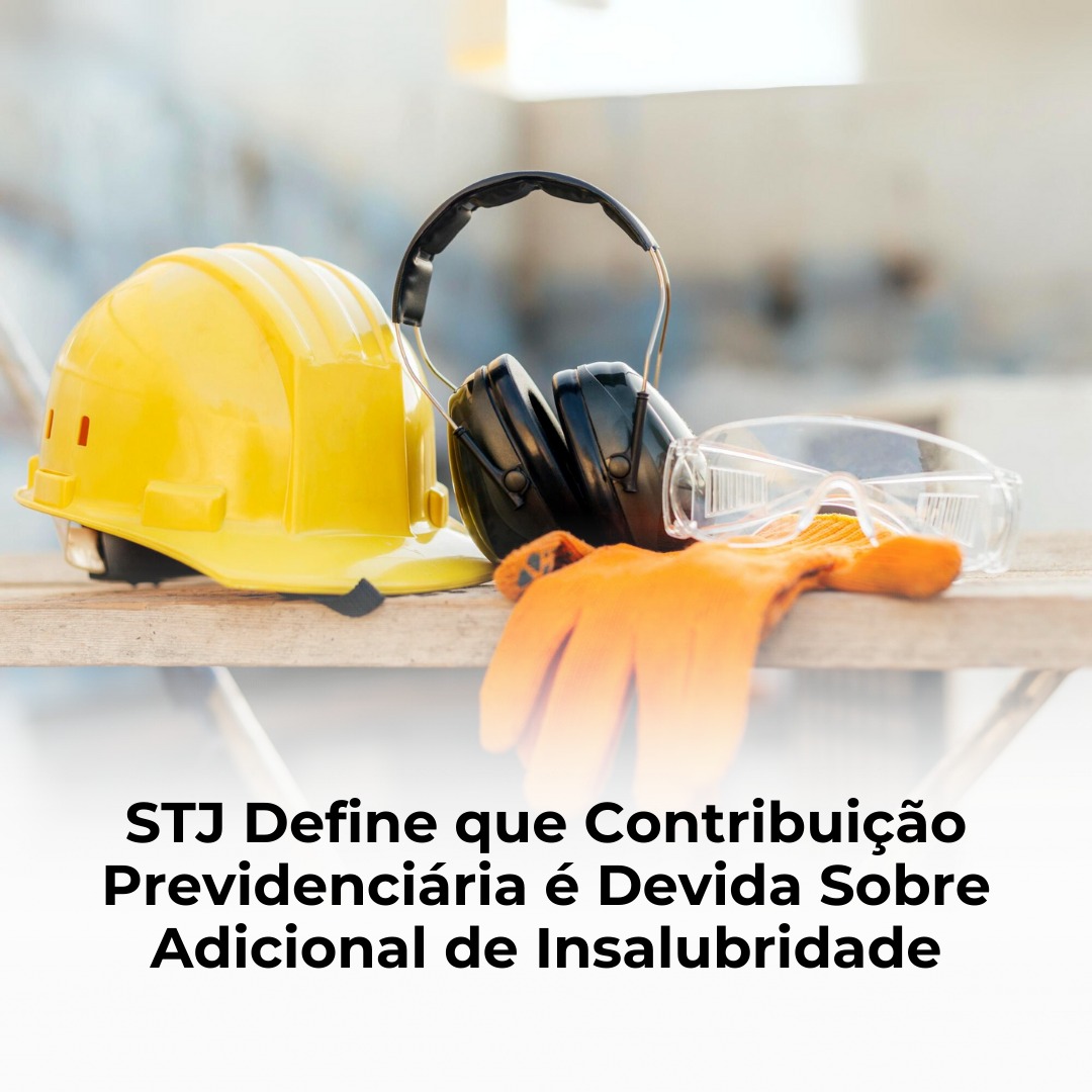 STJ Define que Contribuição Previdenciária é Devida Sobre Adicional de Insalubridade